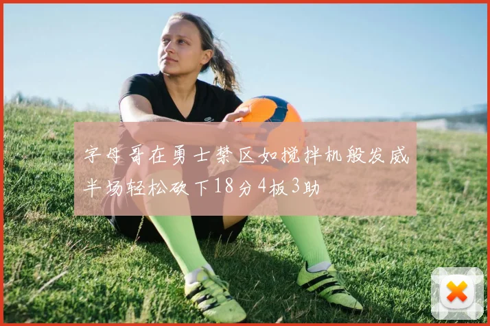 字母哥在勇士禁区如搅拌机般发威半场轻松砍下18分4板3助