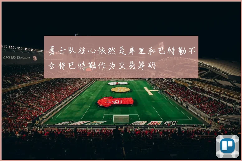 勇士队核心依然是库里和巴特勒不会将巴特勒作为交易筹码