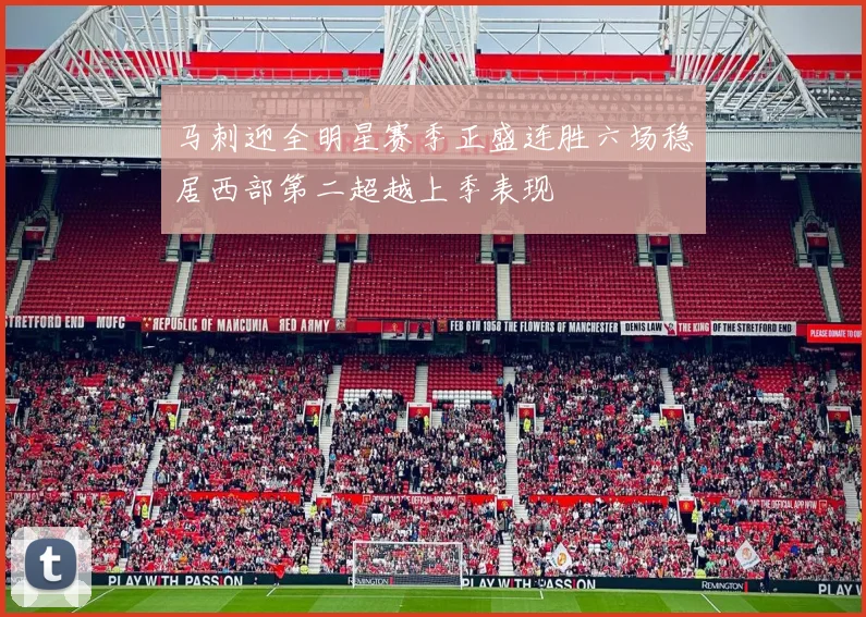 马刺迎全明星赛季正盛连胜六场稳居西部第二超越上季表现