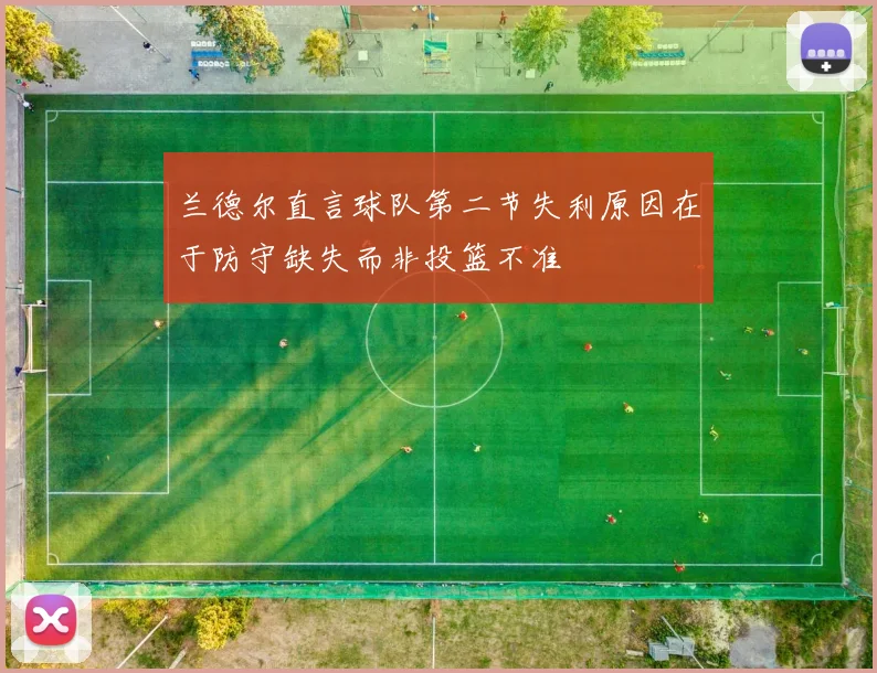 兰德尔直言球队第二节失利原因在于防守缺失而非投篮不准