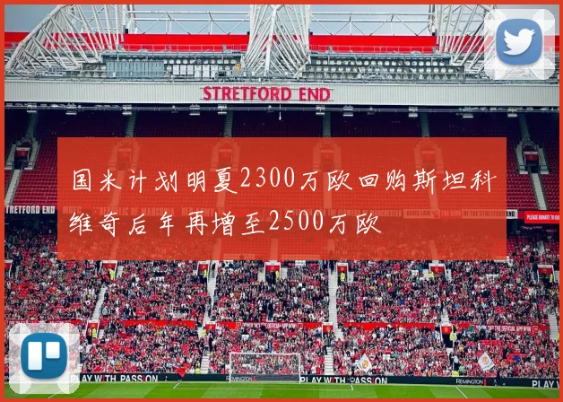 国米计划明夏2300万欧回购斯坦科维奇后年再增至2500万欧