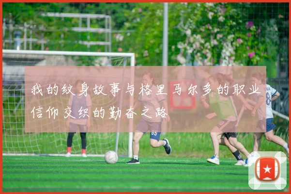 我的纹身故事与格里马尔多的职业信仰交织的勤奋之路