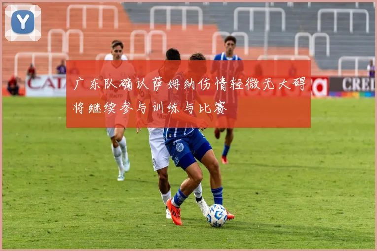 广东队确认萨姆纳伤情轻微无大碍将继续参与训练与比赛