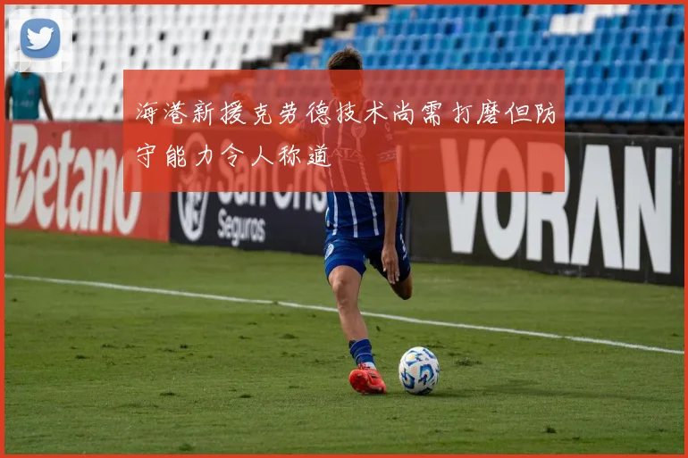 海港新援克劳德技术尚需打磨但防守能力令人称道