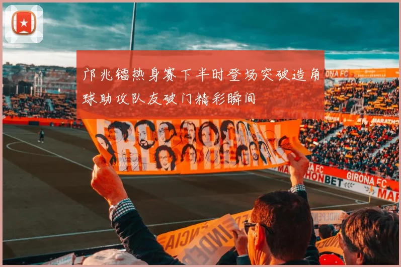 邝兆镭热身赛下半时登场突破造角球助攻队友破门精彩瞬间
