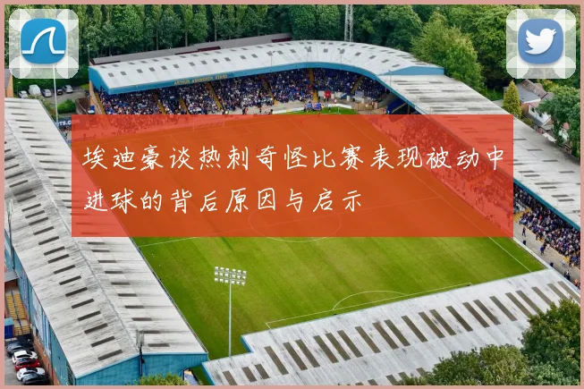 埃迪豪谈热刺奇怪比赛表现被动中进球的背后原因与启示
