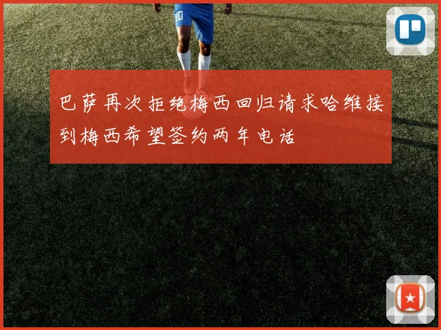 巴萨再次拒绝梅西回归请求哈维接到梅西希望签约两年电话