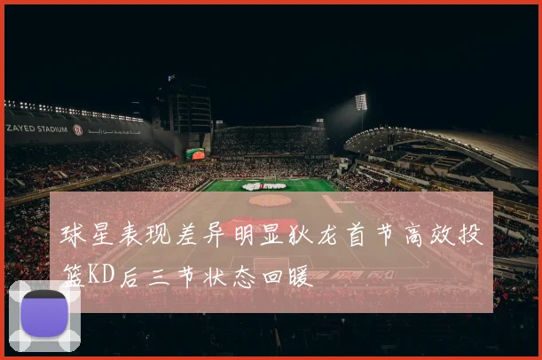 球星表现差异明显狄龙首节高效投篮KD后三节状态回暖