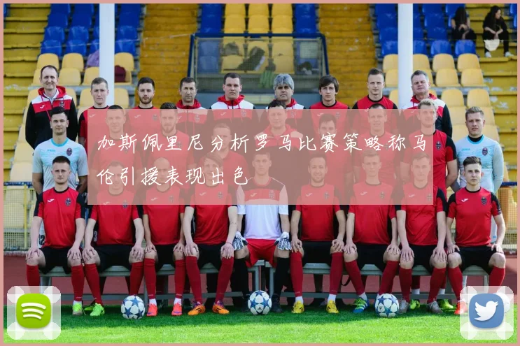 加斯佩里尼分析罗马比赛策略称马伦引援表现出色