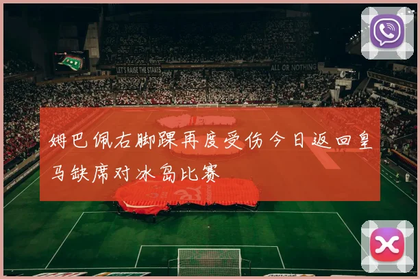姆巴佩右脚踝再度受伤今日返回皇马缺席对冰岛比赛