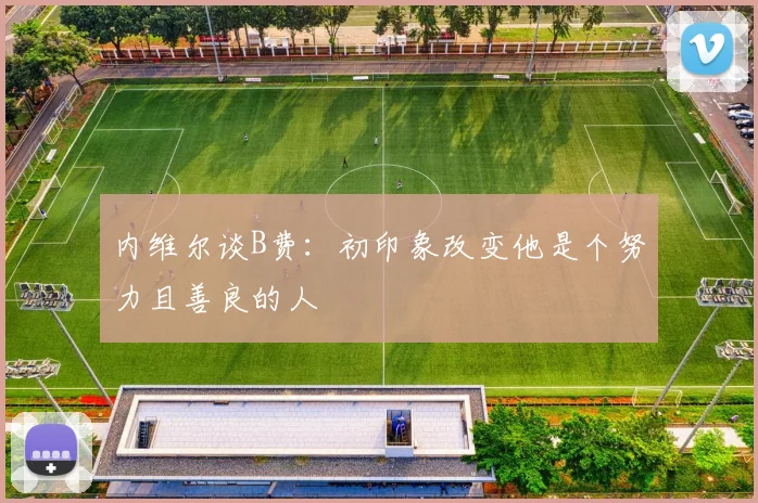 内维尔谈B费：初印象改变他是个努力且善良的人