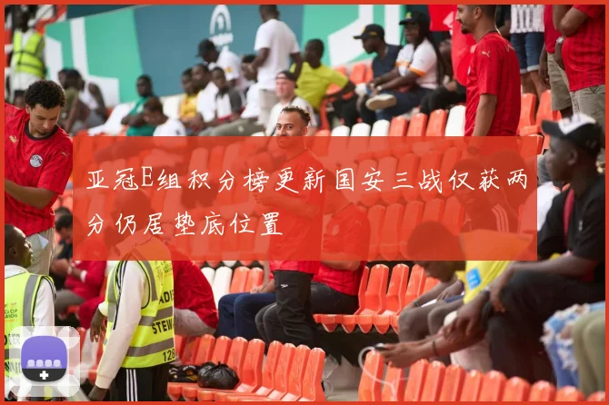 亚冠E组积分榜更新国安三战仅获两分仍居垫底位置