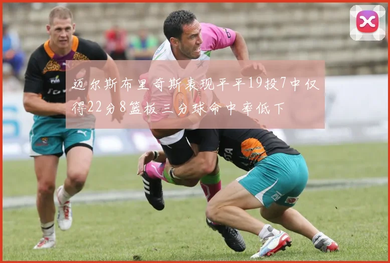 迈尔斯布里奇斯表现平平19投7中仅得22分8篮板三分球命中率低下
